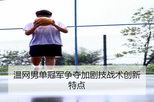 温网男单冠军争夺加剧技战术创新特点 - KaiyunChina